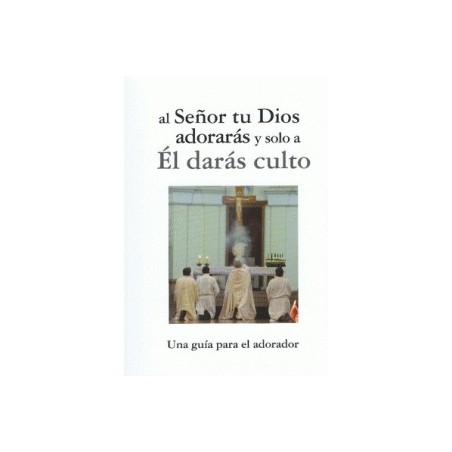 AL SEÑOR TU DIOS ADORARAS Y SOLO A EL DARAS CULTO